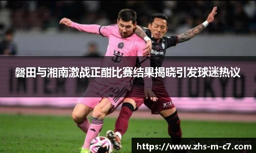 磐田与湘南激战正酣比赛结果揭晓引发球迷热议